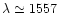 $\lambda
\simeq 1557$