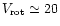 $V_{\rm rot} \simeq 20$