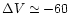 $\Delta V \simeq -60$