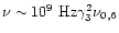 $\nu \sim 10^9~{\rm Hz}
\gamma_3^2 \nu_{0,6}$