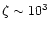 $\zeta \sim 10^3$