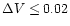 $\Delta V \le 0.02$