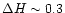 $\Delta H \sim 0.3$