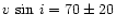 $v\,\sin \,i=70\pm20$