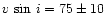 $v\,\sin \,i=75\pm10$