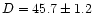 $D=45.7\pm1.2$