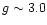$g \sim 3.0$