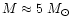$M\approx 5~M_{\odot}$