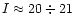 $I\approx20\div21$
