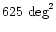 $625 \mbox{ deg}^2$