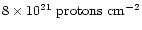 $8 \times
10^{21} \mbox{ protons cm}^{-2}$