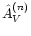 $\hat A_V^{(n)}$