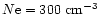 $N{\rm e}=300~{\rm cm}^{-3}$