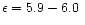 $\epsilon=5.9-6.0\;$