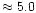 $\approx5.0$