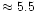 $\approx 5.5$
