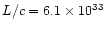 $L/c = 6.1\times 10^{33}$