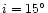 $i=15^\circ$