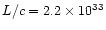 $L/c = 2.2\times 10^{33}$