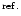 $^{\rm ref.}$