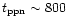 $t_{\rm ppn}\sim
800$