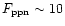 $F_{\rm ppn}\sim 10$
