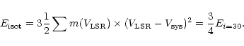 \begin{displaymath}E_{\rm isot} = 3 \frac{1}{2} \sum m(V_{\rm LSR}) \times
(V_{\rm LSR} - V_{\rm sys})^2 = \frac{3}{4} E_{i=30}.
\end{displaymath}