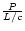 $\frac{P}{L/c}$