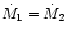$\dot{M}_1 = \dot{M}_2$