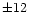 $\pm 12$