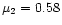 $\mu_2 = 0.58$