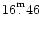 $16^{\raisebox{.3ex}{\scriptsize m}}_{\raisebox{.6ex}{\hspace{.17em}.}}46$