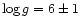 $\log g = 6 \pm 1$