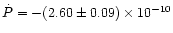 $\dot{P} = -(2.60 \pm 0.09)\times 10^{-10}$