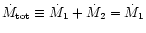 $\dot{M}_{\rm tot} \equiv \dot{M}_1 + \dot{M}_2 = \dot{M}_1$
