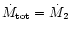 $\dot{M}_{\rm tot} = \dot{M}_2$