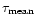 $\tau _{\rm mean}$
