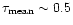$\tau_{\rm mean} \sim 0.5$
