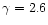 $\gamma=2.6$