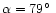$\alpha = 79\hbox{$^\circ$ }$