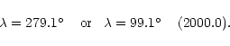 \begin{displaymath}\lambda= 279.1\hbox{$^\circ$ }\;\;\; {\rm or} \;\;\; \lambda=99.1\hbox{$^\circ$ }\;\;\;(
2000.0).
\end{displaymath}