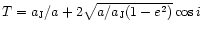 $T=a_{{\rm J}}/a + 2 \sqrt{a/a_{{\rm J}} (1-e^2)} \cos
i$