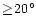 $\geq\! 20^{\circ}$