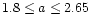 $1.8 \leq a \leq 2.65$
