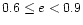 $0.6 \leq e < 0.9$