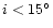 $i <15^{\circ}$