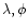 $\lambda, \phi$