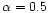 $\alpha =0.5$