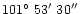$101\hbox{$^\circ$ }53\hbox{$^\prime$ }30\hbox{$^{\prime\prime}$ }$