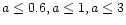 $a\leq 0.6, a\leq 1,a\leq 3$